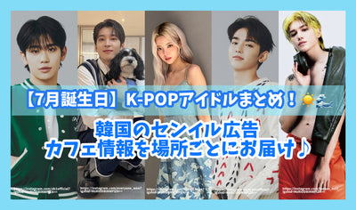 [七月生日] K-pop偶像摘要！为每个地方提供韩国Senil广告和咖啡馆信息♪